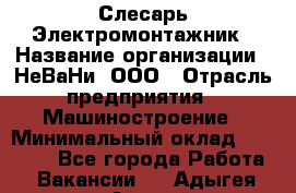 Слесарь-Электромонтажник › Название организации ­ НеВаНи, ООО › Отрасль предприятия ­ Машиностроение › Минимальный оклад ­ 45 000 - Все города Работа » Вакансии   . Адыгея респ.,Адыгейск г.